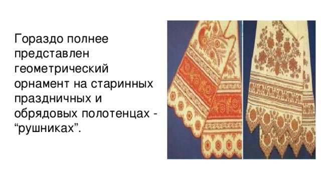 Гораздо полнее представлен геометрический орнамент на старинных праздничных и обрядовых полотенцах - “рушниках”.