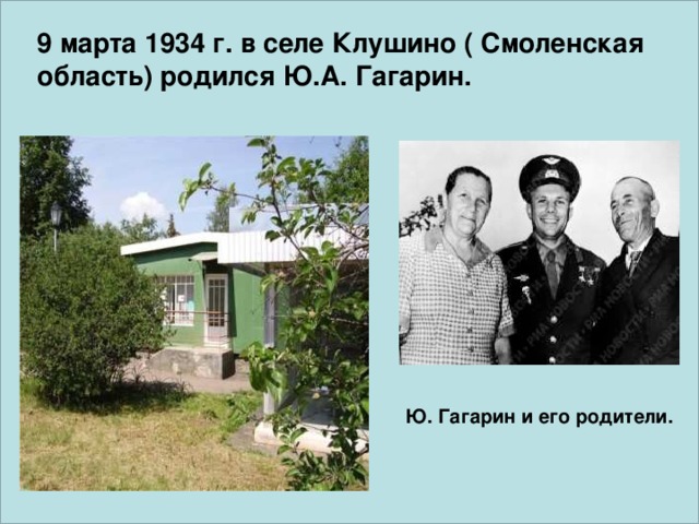9 марта 1934 г. в селе Клушино ( Смоленская область) родился Ю.А. Гагарин. Ю. Гагарин и его родители.