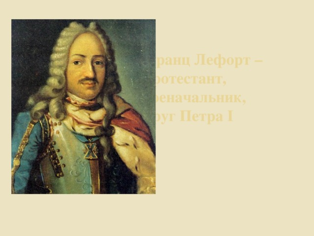 Франц Лефорт – протестант, военачальник,  друг Петра I