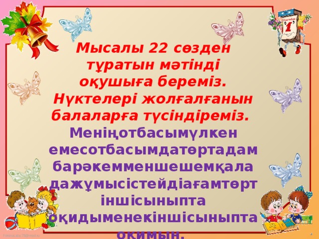 Мысалы 22 сөзден тұратын мәтінді оқушыға береміз. Нүктелері жолғалғанын балаларға түсіндіреміз. Меніңотбасымүлкен емесотбасымдатөртадамбарәкемменшешемқаладажұмысістейдіағамтөртіншісыныпта оқидыменекіншісыныптаоқимын.