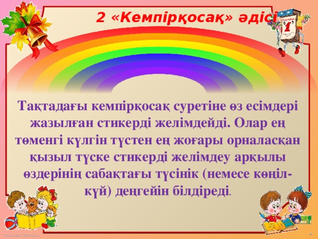 2 «Кемпірқосақ» әдісі Тақтадағы кемпірқосақ суретіне өз есімдері жазылған стикерді желімдейді. Олар ең төменгі күлгін түстен ең жоғары орналасқан қызыл түске стикерді желімдеу арқылы өздерінің сабақтағы түсінік (немесе көңіл-күй) деңгейін білдіреді .