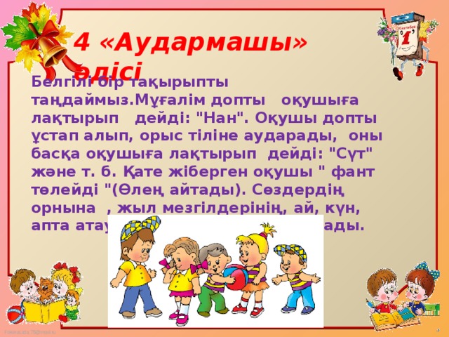 4 «Аудармашы» әдісі Белгілі бір тақырыпты таңдаймыз.Мұғалім допты оқушыға лақтырып дейді: 