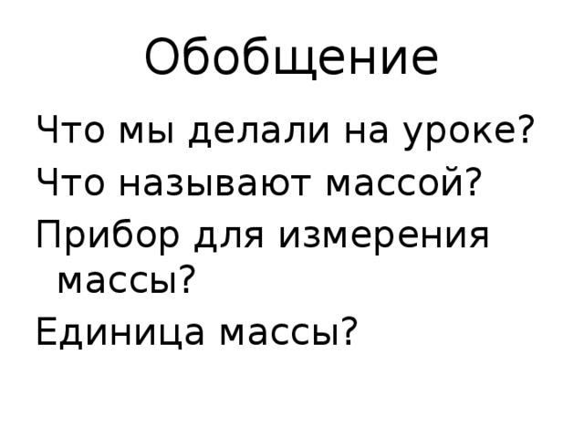 Обобщение Что мы делали на уроке? Что называют массой? Прибор для измерения массы? Единица массы?