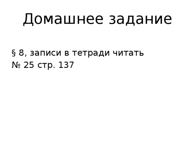 Домашнее задание § 8, записи в тетради читать № 25 стр. 137