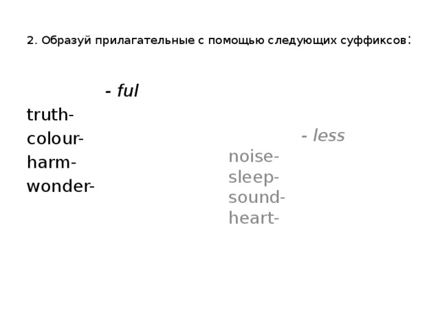 2. Образуй прилагательные с помощью следующих суффиксов :    - ful  - less truth- noise- colour- sleep- harm- sound- wonder- heart-