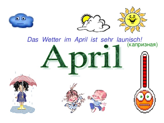 Das Wetter im April ist sehr launisch! ( капризная)