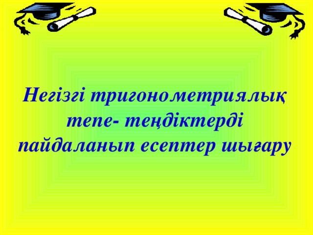 Негізгі тригонометриялық тепе- теңдіктерді пайдаланып есептер шығару