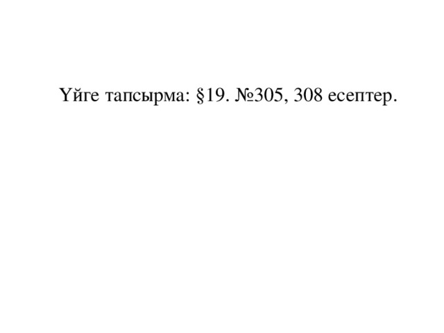 Үйге тапсырма: § 19. №305, 308 есептер.