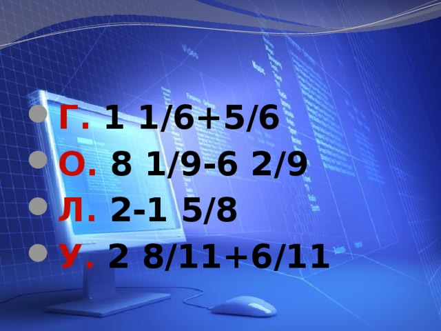 Г. 1 1/6+5/6 О. 8 1/9-6 2/9 Л. 2-1 5/8 У. 2 8/11+6/11