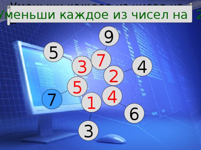 Уменьши каждое из чисел на 2 Уменьши каждое из чисел на 2 9 5 7 4 3 2 5 4 7 1 6 3