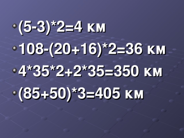 (5-3)*2=4 км 108-(20+16)*2=36 км 4*35*2+2*35=350 км (85+50)*3=405 км