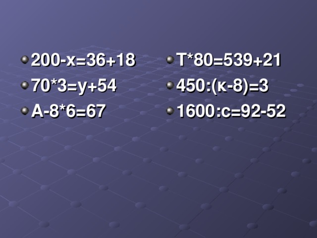 200-х=36+18 70*3=у+54 А-8*6=67 Т*80=539+21 450:(к-8)=3 1600:с=92-52
