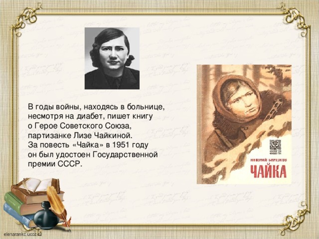 В годы войны, находясь в больнице, несмотря на диабет, пишет книгу о Герое Советского Союза, партизанке Лизе Чайкиной. За повесть «Чайка» в 1951 году он был удостоен Государственной премии СССР.
