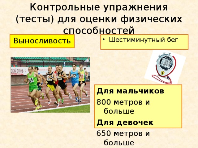 Контрольные упражнения (тесты) для оценки физических способностей Выносливость Шестиминутный бег Для мальчиков 800 метров и больше Для девочек 650 метров и больше
