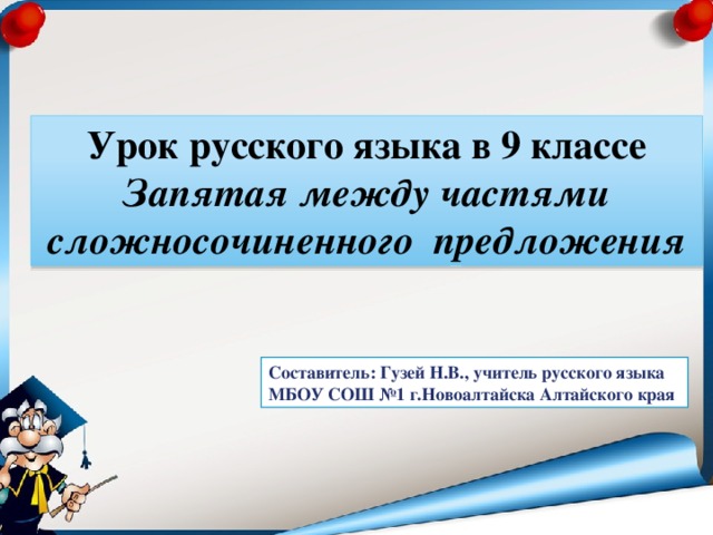 Урок русского языка в 9 классе Запятая между частями сложносочиненного предложения Составитель: Гузей Н.В., учитель русского языка МБОУ СОШ №1 г.Новоалтайска Алтайского края