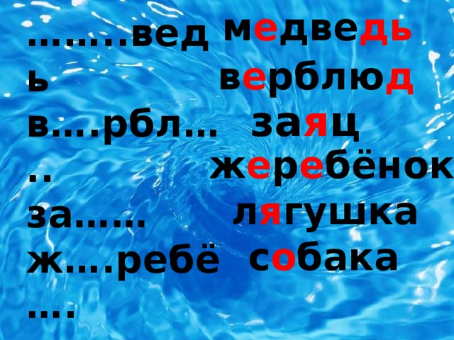 м е две дь  …… .. ведь в….рбл….. за…… ж….ребё…. … ..гуш…. с…ба…...   в е рблю д за я ц ж е р е бёнок  л я гушка с о бака