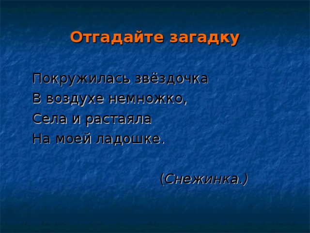 Отгадайте загадку  Покружилась звёздочка  В воздухе немножко,  Села и растаяла  На моей ладошке.  ( Снежинка.)