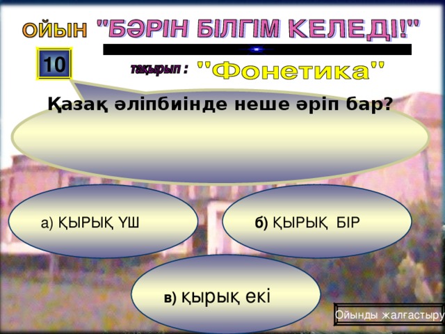 Қазақ әліпбиінде неше әріп бар? 10 б) ҚЫРЫҚ БІР а) ҚЫРЫҚ ҮШ  в) қырық екі Ойынды жалғастыру