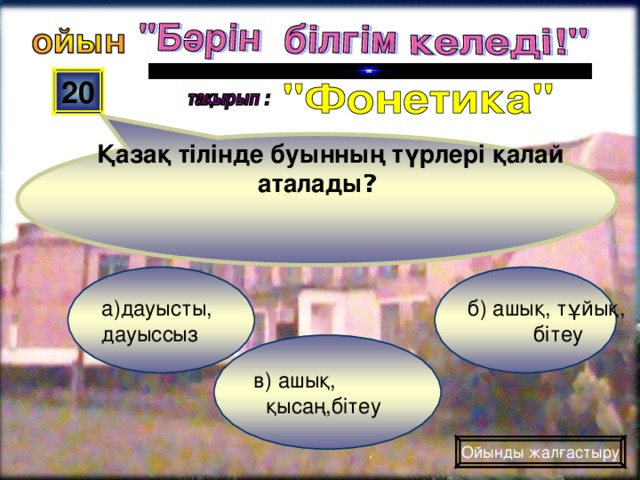 Қазақ тілінде буынның түрлері қалай аталады ? 20 б) ашық, тұйық,  бітеу а)дауысты, дауыссыз в) ашық,  қысаң,бітеу Ойынды жалғастыру