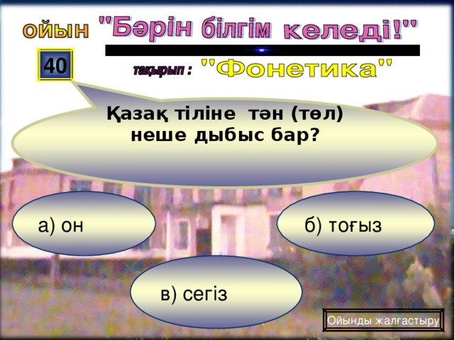 Қазақ тіліне тән (төл) неше дыбыс бар? 40 а) он б) тоғыз в) сегіз Ойынды жалғастыру