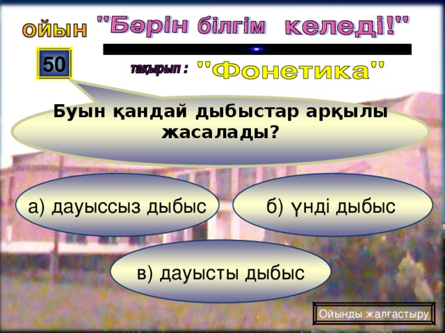 Буын қандай дыбыстар арқылы жасалады? 50 б) үнді дыбыс а) дауыссыз дыбыс в) дауысты дыбыс Ойынды жалғастыру