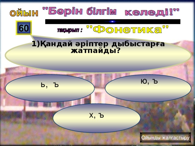 1)Қандай әріптер дыбыстарға жатпайды?    60  ю, ъ  ь, ъ   х, ъ Ойынды жалғастыру