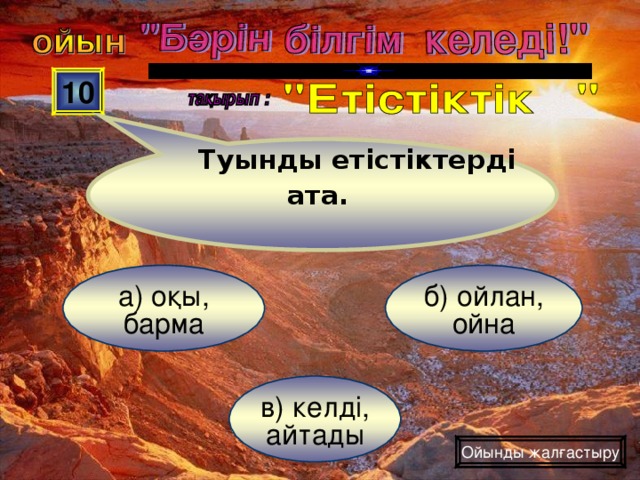 Туынды етістіктерді ата. 10 б) ойлан, ойна а) оқы, барма в) келді, айтады Ойынды жалғастыру