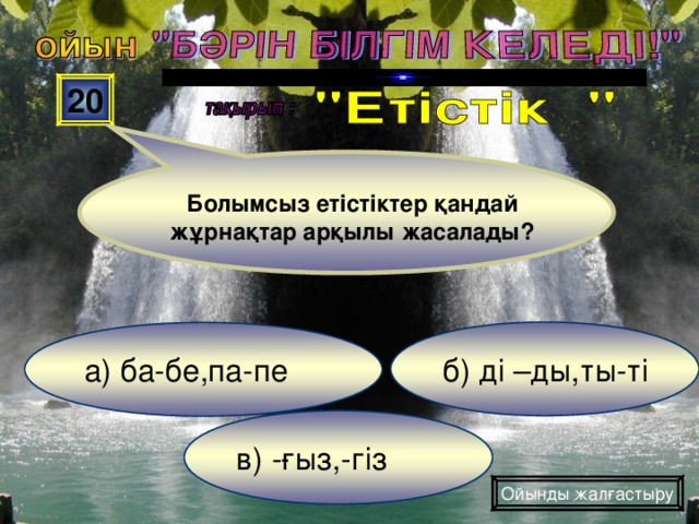 20 Болымсыз етістіктер қандай жұрнақтар арқылы жасалады? б) ді –ды,ты-ті а) ба-бе,па-пе в) -ғыз,-гіз Ойынды жалғастыру