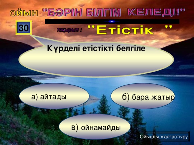 Күрделі етістікті белгіле  30 б) бара жатыр а) айтады в) ойнамайды Ойынды жалғастыру