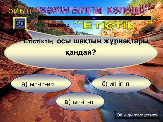 Етістіктің осы шақтың жұрнақтары қандай? 50 б) ип-іп-п а) ып-іп-ип в) ып-іп-п Ойынды жалғастыру