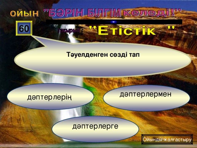 60 Тәуелденген сөзді тап дәптерлерің дәптерлермен дәптерлерге Ойынды жалғастыру