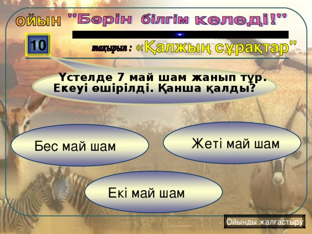 Үстелде 7 май шам жанып тұр. Екеуі өшірілді. Қанша қалды? 10  Жеті май шам Бес май шам Екі май шам Ойынды жалғастыру