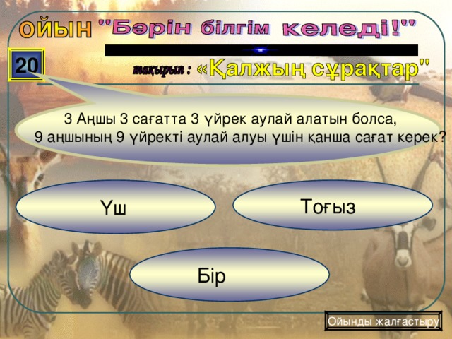 20  3 Аңшы 3 сағатта 3 үйрек аулай алатын болса, 9 аңшының 9 үйректі аулай алуы үшін қанша сағат керек?   Тоғыз  Үш  Бір Ойынды жалғастыру