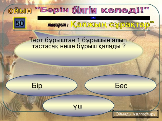 Төрт бұрыштан 1 бұрышын алып тастасақ неше бұрыш қалады ? 50  Бес  Бір  үш Ойынды жалғастыру