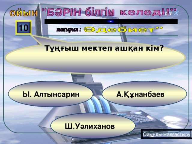 Тұңғыш мектеп ашқан кім ? 10 А.Құнанбаев Ы. Алтынсарин Ш.Уәлиханов Ойынды жалғастыру