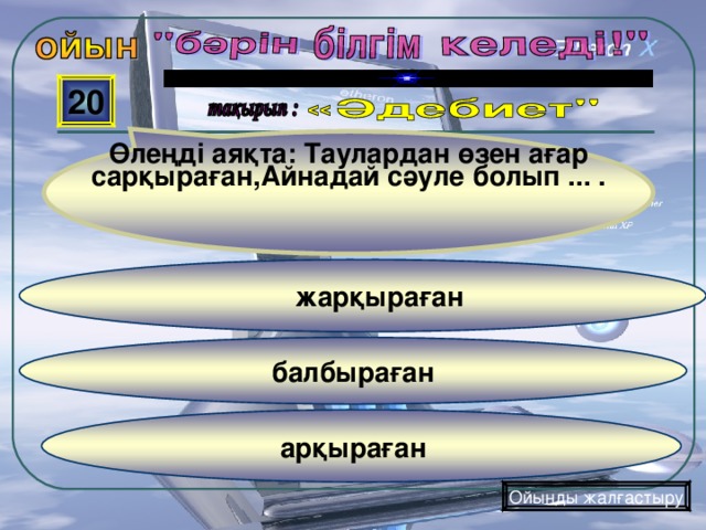 Өлеңді аяқта: Таулардан өзен ағар сарқыраған,Айнадай сәуле болып ... . 20  жарқыраған балбыраған  арқыраған  Ойынды жалғастыру