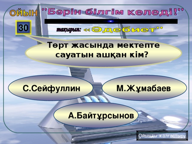 Төрт жасында мектепте сауатын ашқан кім? 30 М.Жұмабаев С.Сейфуллин А.Байтұрсынов Ойынды жалғастыру