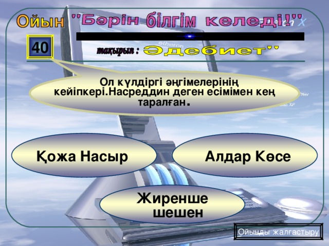 Ол күлдіргі әңгімелерінің кейіпкері.Насреддин деген есімімен кең таралған . 40   Алдар Көсе Қожа Насыр   Жиренше  шешен Ойынды жалғастыру