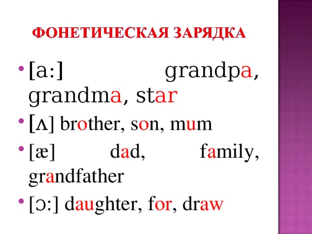 [a:] grandp a , grandm a , st ar [ ᴧ ] br o ther, s o n, m u m [æ] d a d, f a mily, gr a ndfather [ɔ:] d au ghter, f or , dr aw
