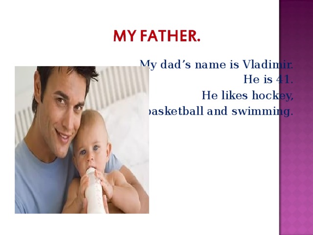 My dad’s name is Vladimir. He is 41. He likes hockey, basketball and swimming.