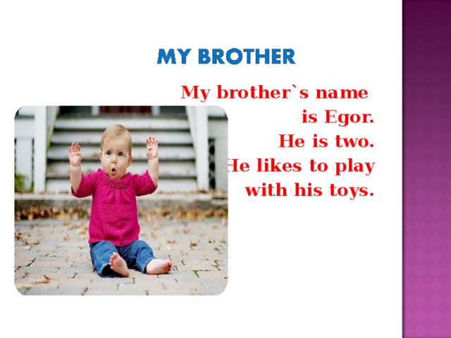 My brother`s name is Egor.  He is two. He likes to play with his toys.