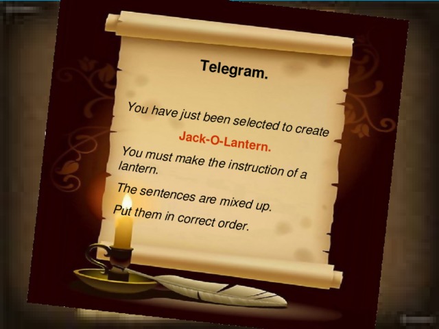 Telegram.  You have just been selected to create  Jack-O-Lantern. You must make the instruction of a lantern. The sentences are mixed up. Put them in correct order.