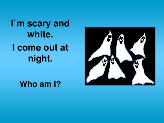 I`m scary and white. I come out at night.  Who am I?