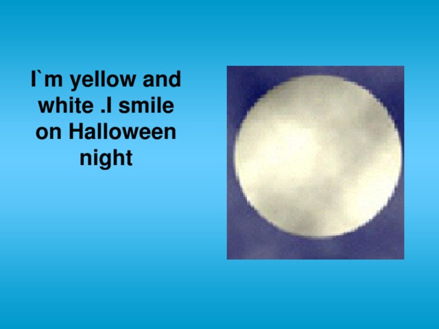 I`m yellow and white .I smile on Halloween night