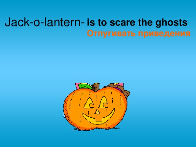 Jack-o-lantern - is to scare the ghosts  Отпугивать приведения