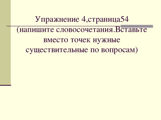 Упражнение 4,страница54  (напишите словосочетания.Вставьте вместо точек нужные существительные по вопросам)