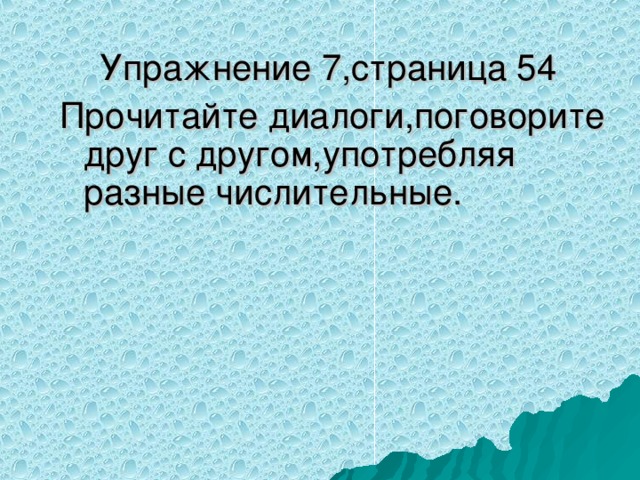 Упражнение 7,страница 54 Прочитайте диалоги,поговорите друг с другом,употребляя разные числительные.