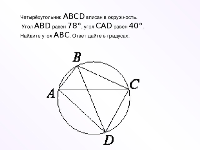 Четырёхугольник  ABCD  вписан в окружность.  Угол  ABD  равен  78° , угол  CAD  равен  40° . Найдите угол  ABC . Ответ дайте в градусах.