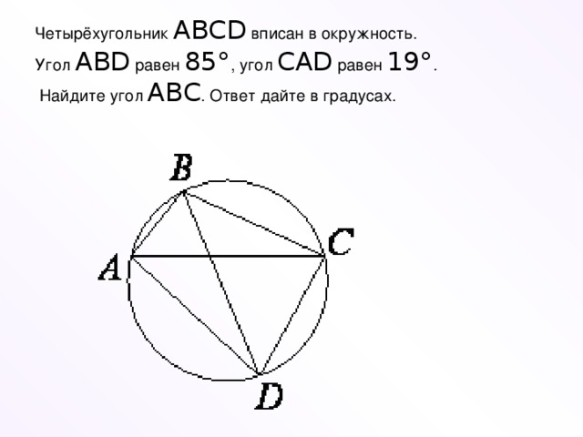Четырёхугольник  ABCD  вписан в окружность. Угол  ABD  равен  85° , угол  CAD  равен  19° .  Найдите угол  ABC . Ответ дайте в градусах.