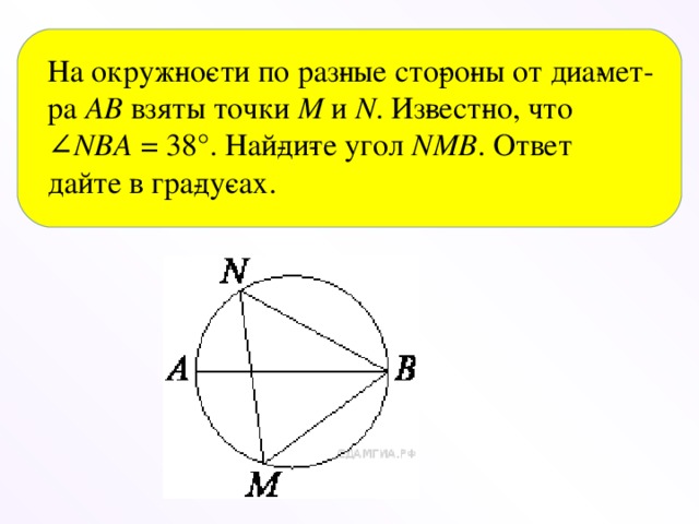 На окруж­но­сти по раз­ные сто­ро­ны от диа­мет­ра  AB  взяты точки  M и  N . Из­вест­но, что ∠ NBA  = 38°. Най­ди­те угол  NMB . Ответ дайте в гра­ду­сах.